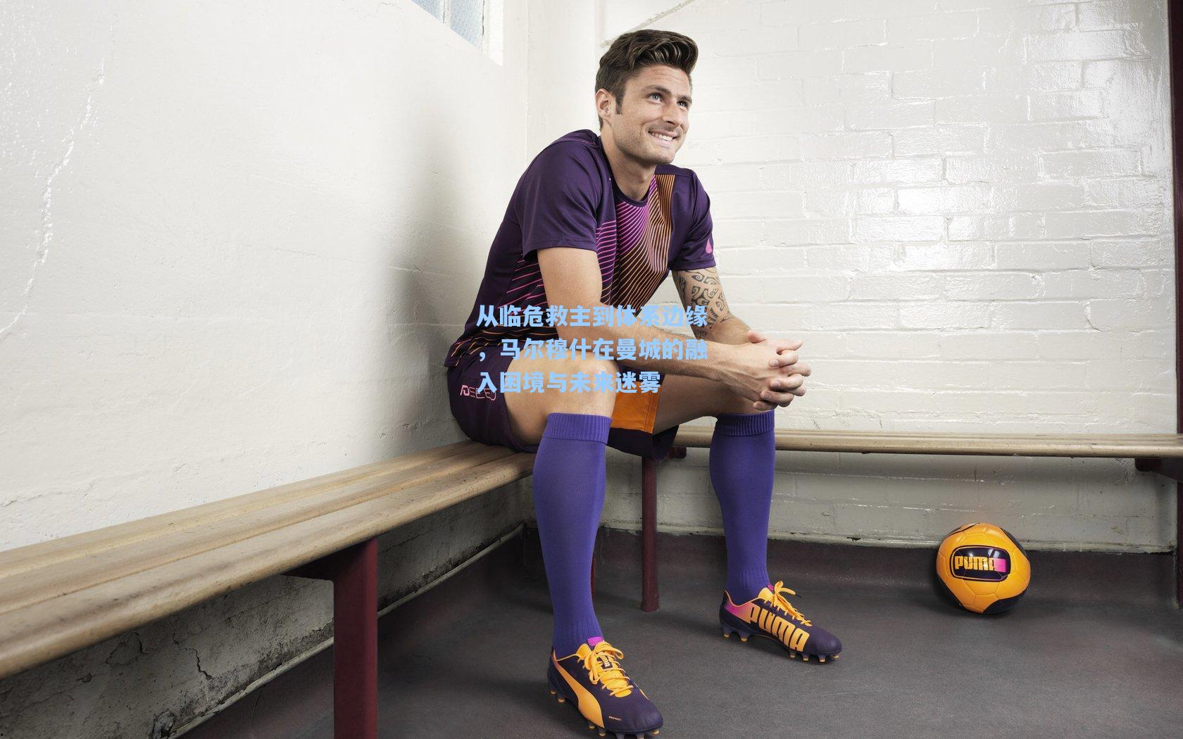 从临危救主到体系边缘，马尔穆什在曼城的融入困境与未来迷雾