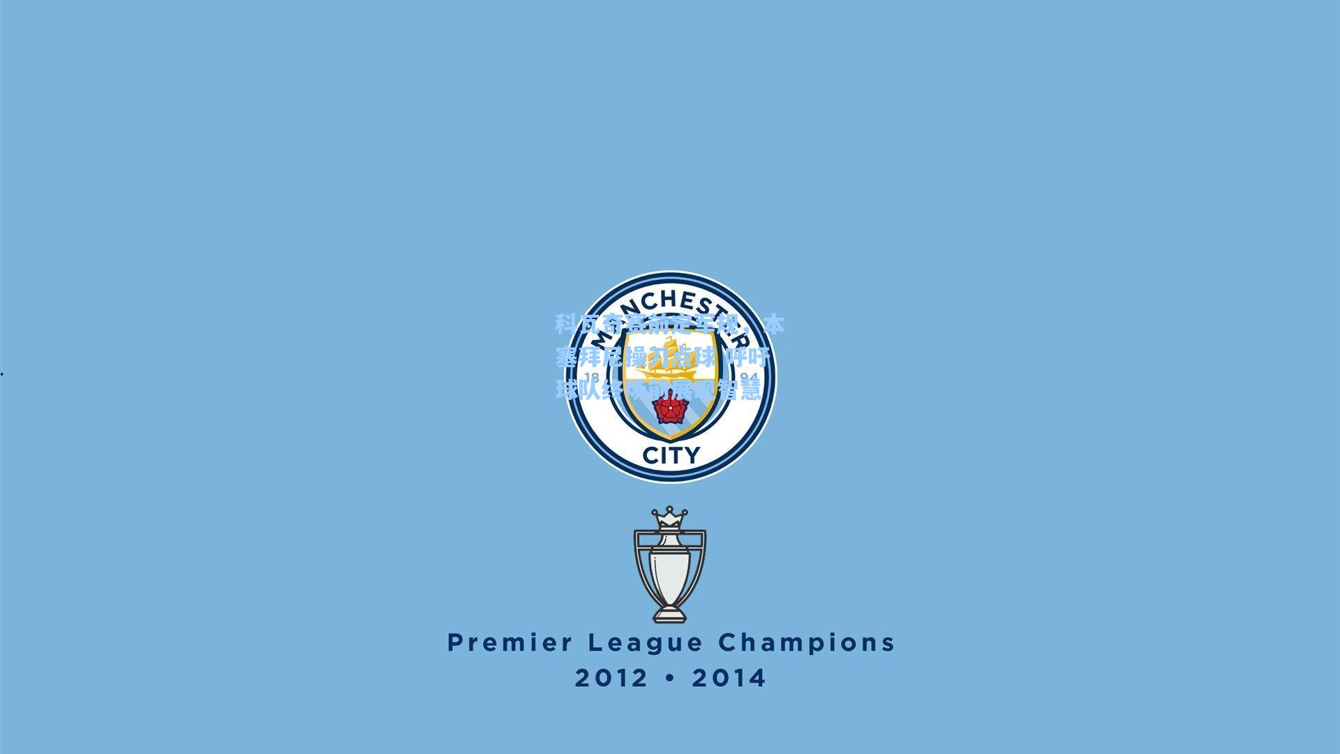 科瓦奇赛前定军规,本塞拜尼操刀点球 呼吁球队终场前展现智慧