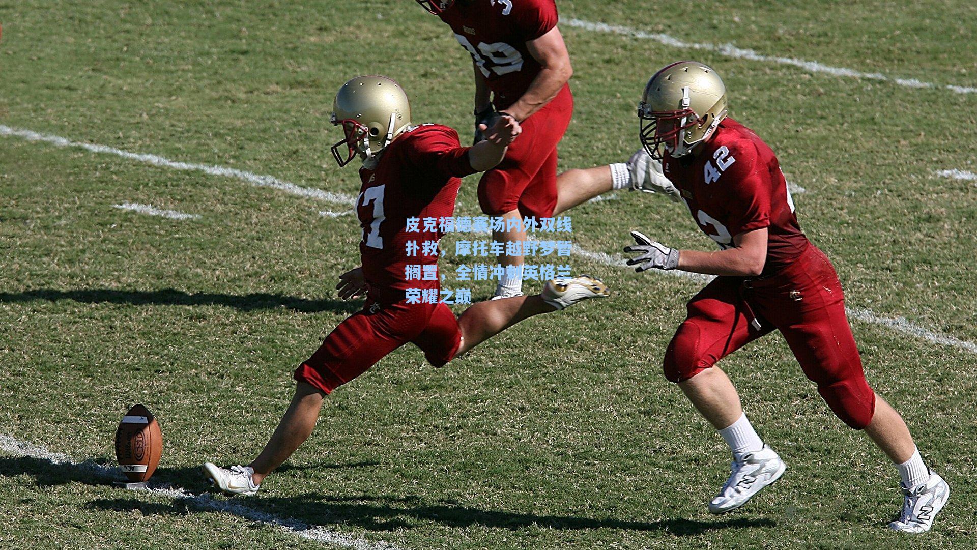 皮克福德赛场内外双线扑救，摩托车越野梦暂搁置，全情冲刺英格兰荣耀之巅