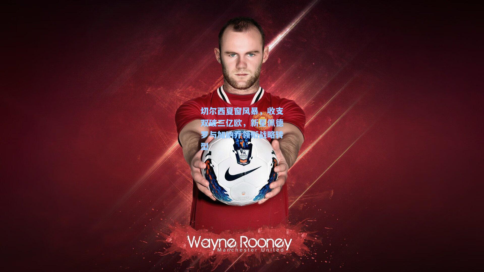 切尔西夏窗风暴，收支双破三亿欧，新星佩德罗与加纳乔领衔战略转型