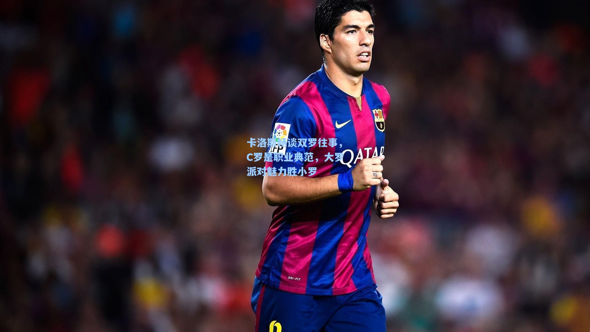 卡洛斯畅谈双罗往事，C罗是职业典范，大罗派对魅力胜小罗