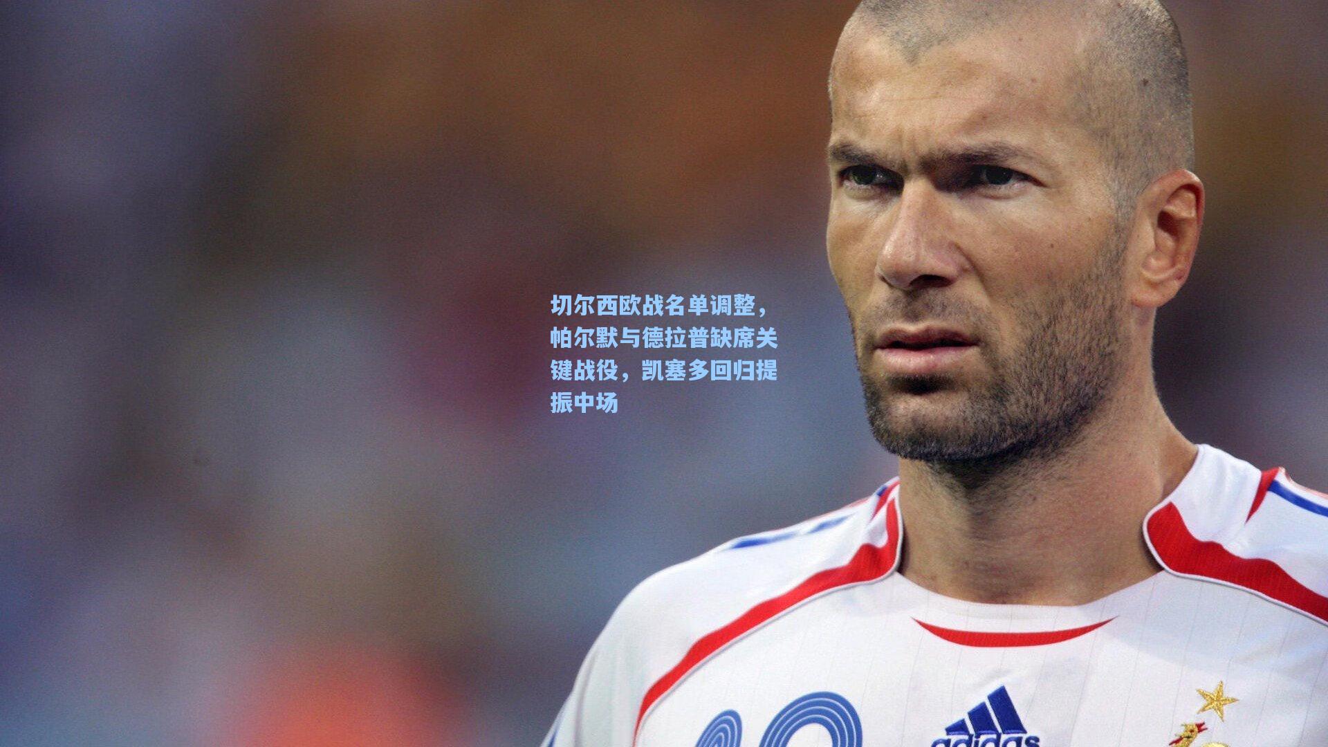 切尔西欧战名单调整，帕尔默与德拉普缺席关键战役，凯塞多回归提振中场