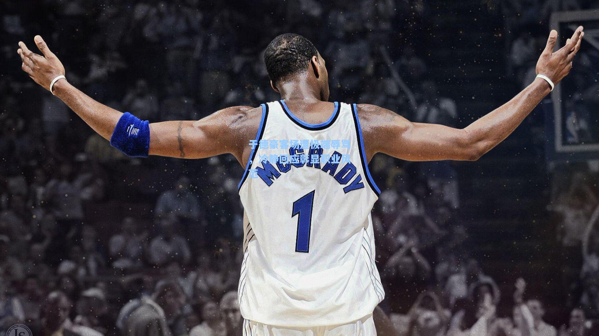 于德豪客场遭极端辱骂，冷静回应彰显职业风范