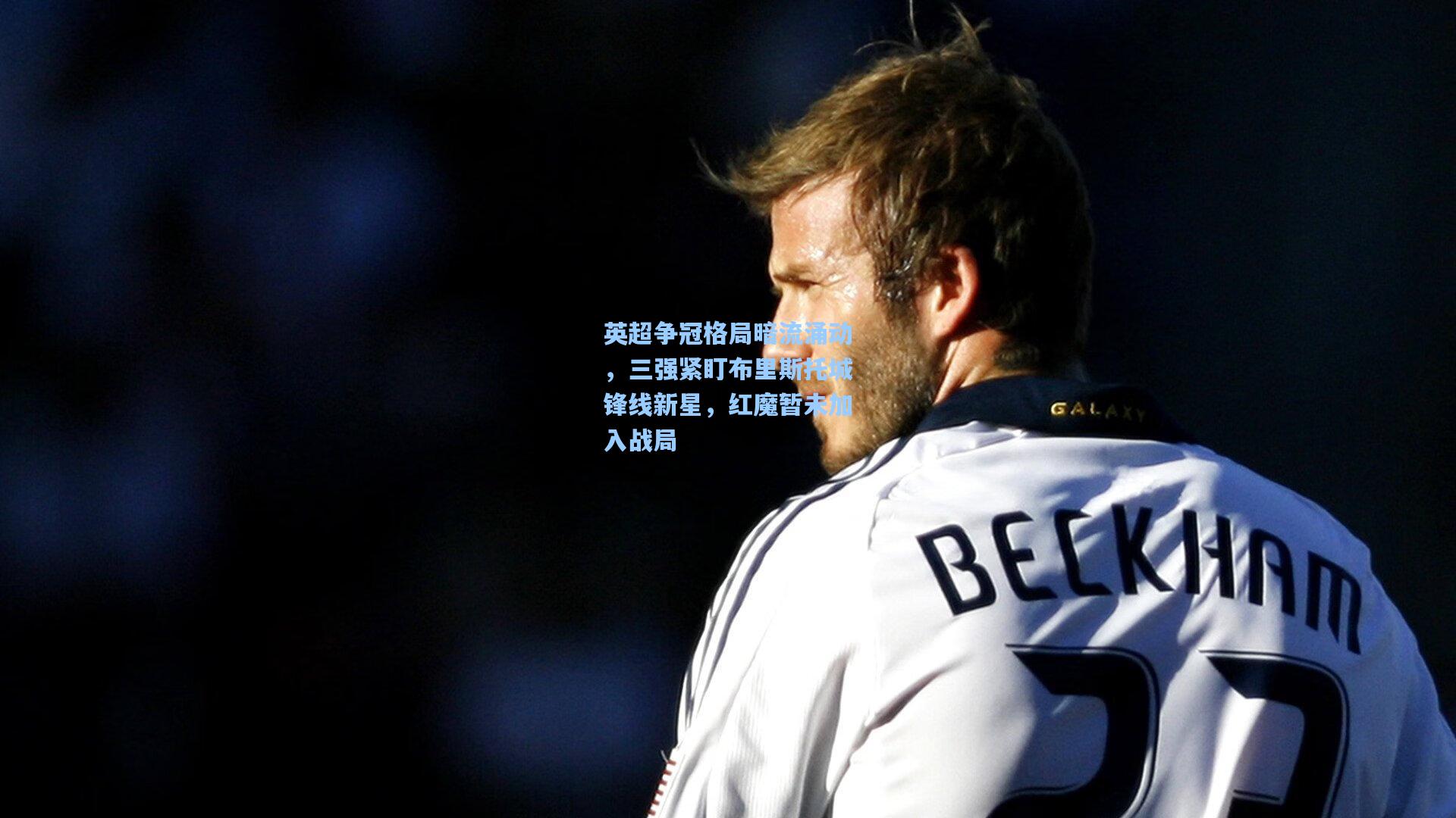 英超争冠格局暗流涌动,三强紧盯布里斯托城锋线新星,红魔暂未加入战局