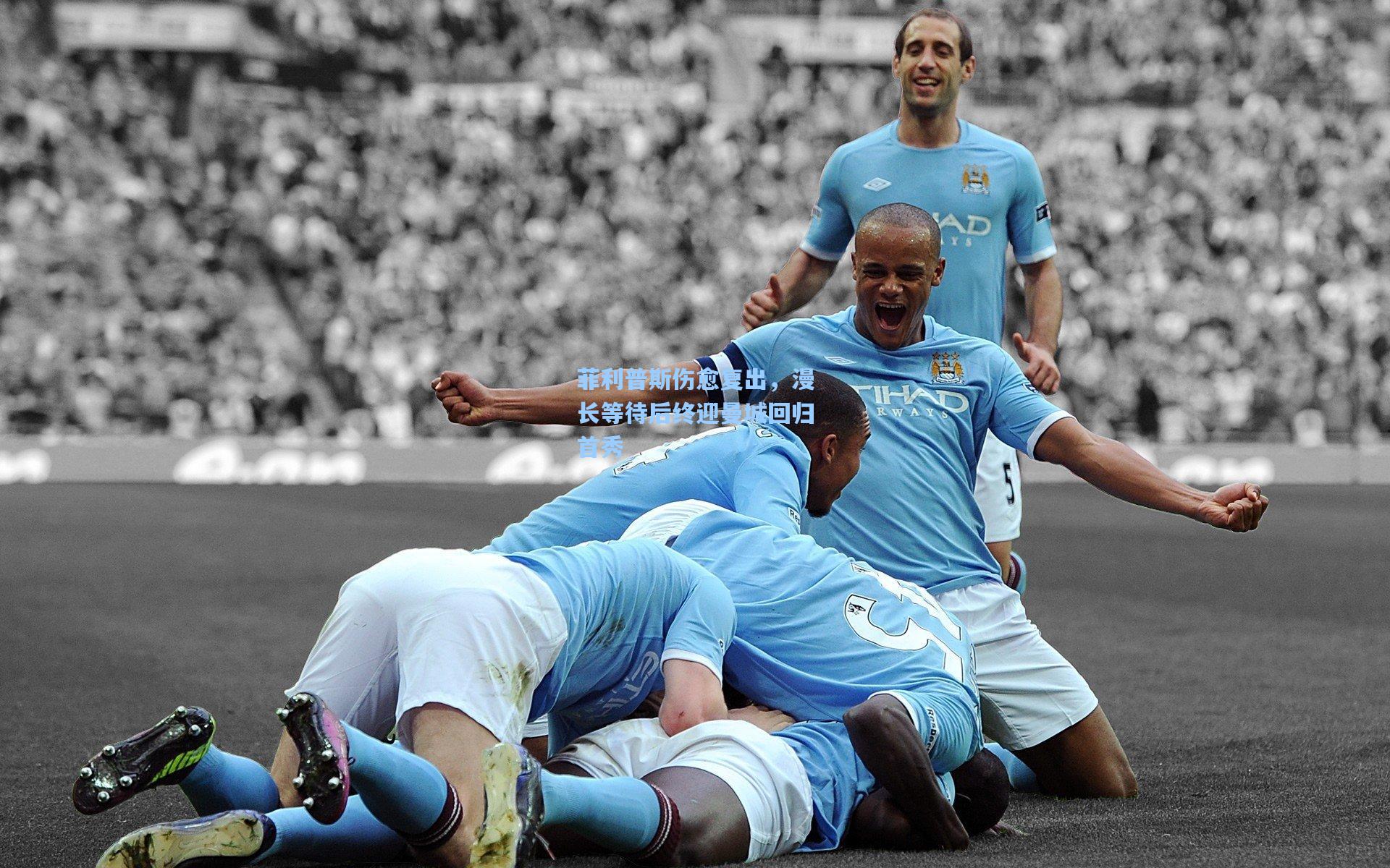 菲利普斯伤愈复出，漫长等待后终迎曼城回归首秀