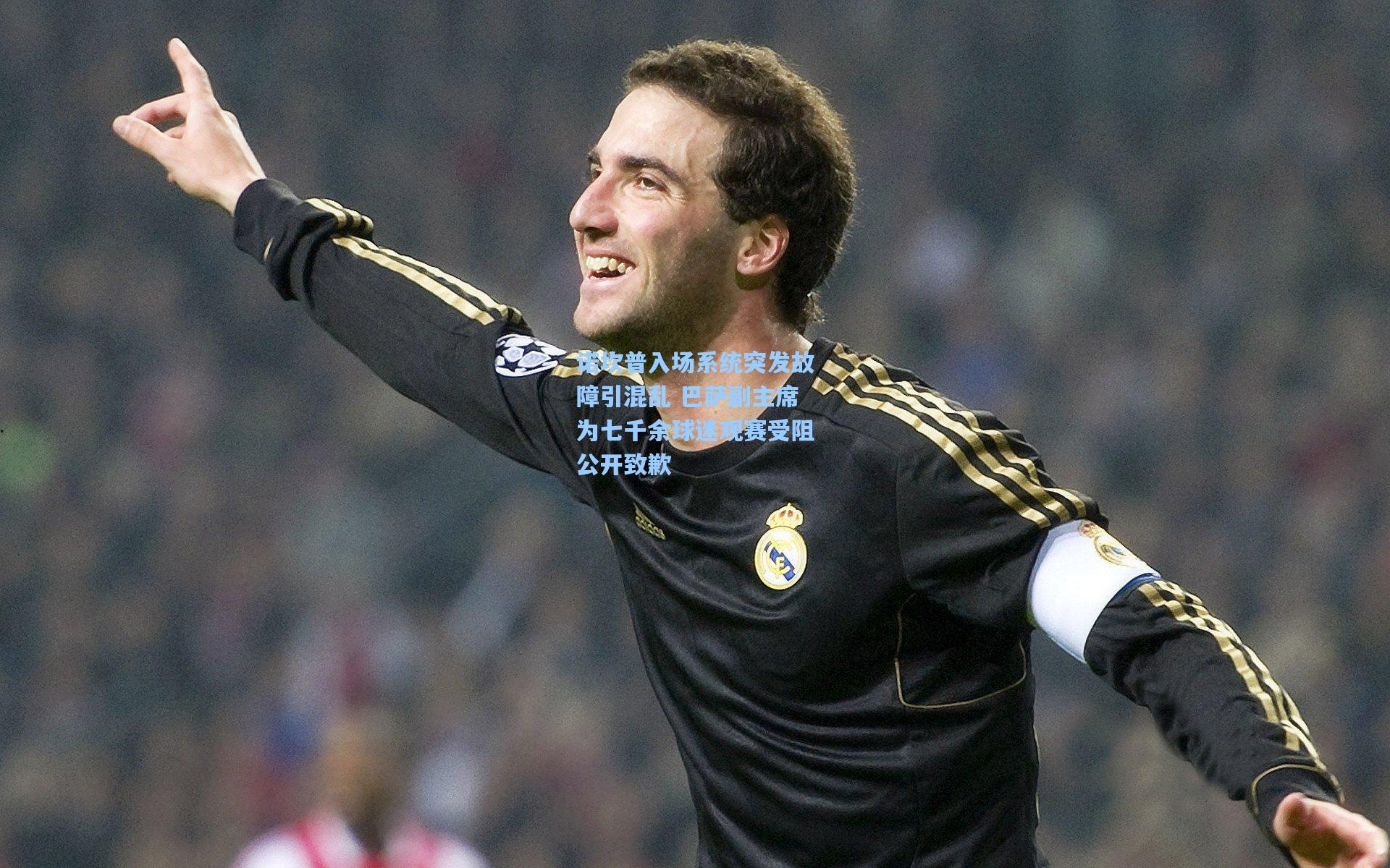 诺坎普入场系统突发故障引混乱 巴萨副主席为七千余球迷观赛受阻公开致歉