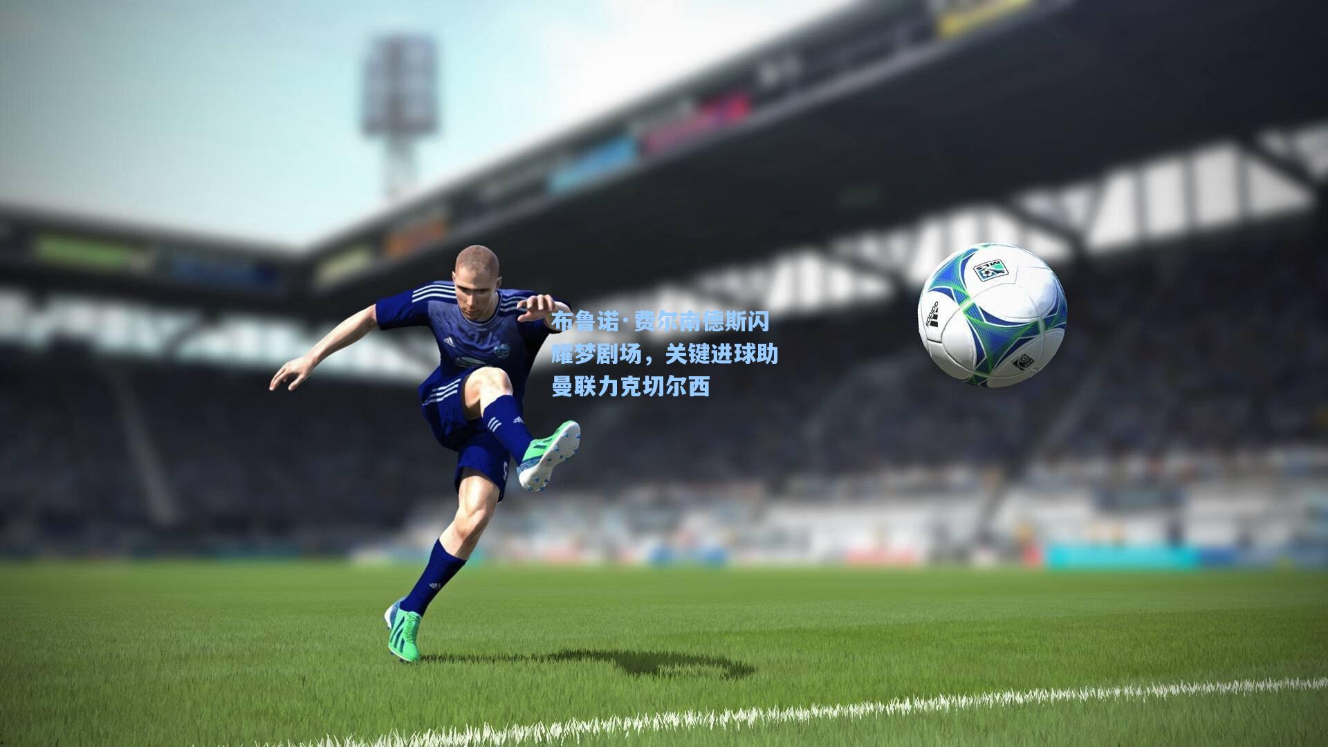 布鲁诺·费尔南德斯闪耀梦剧场,关键进球助曼联力克切尔西