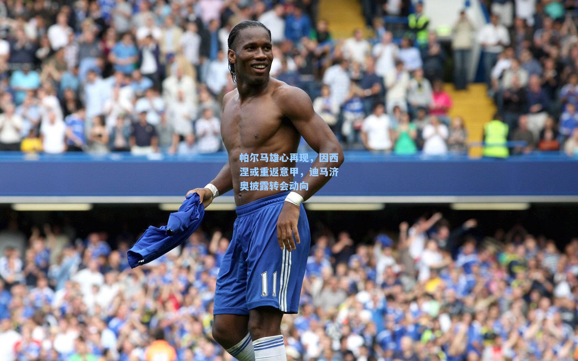 帕尔马雄心再现,因西涅或重返意甲,迪马济奥披露转会动向