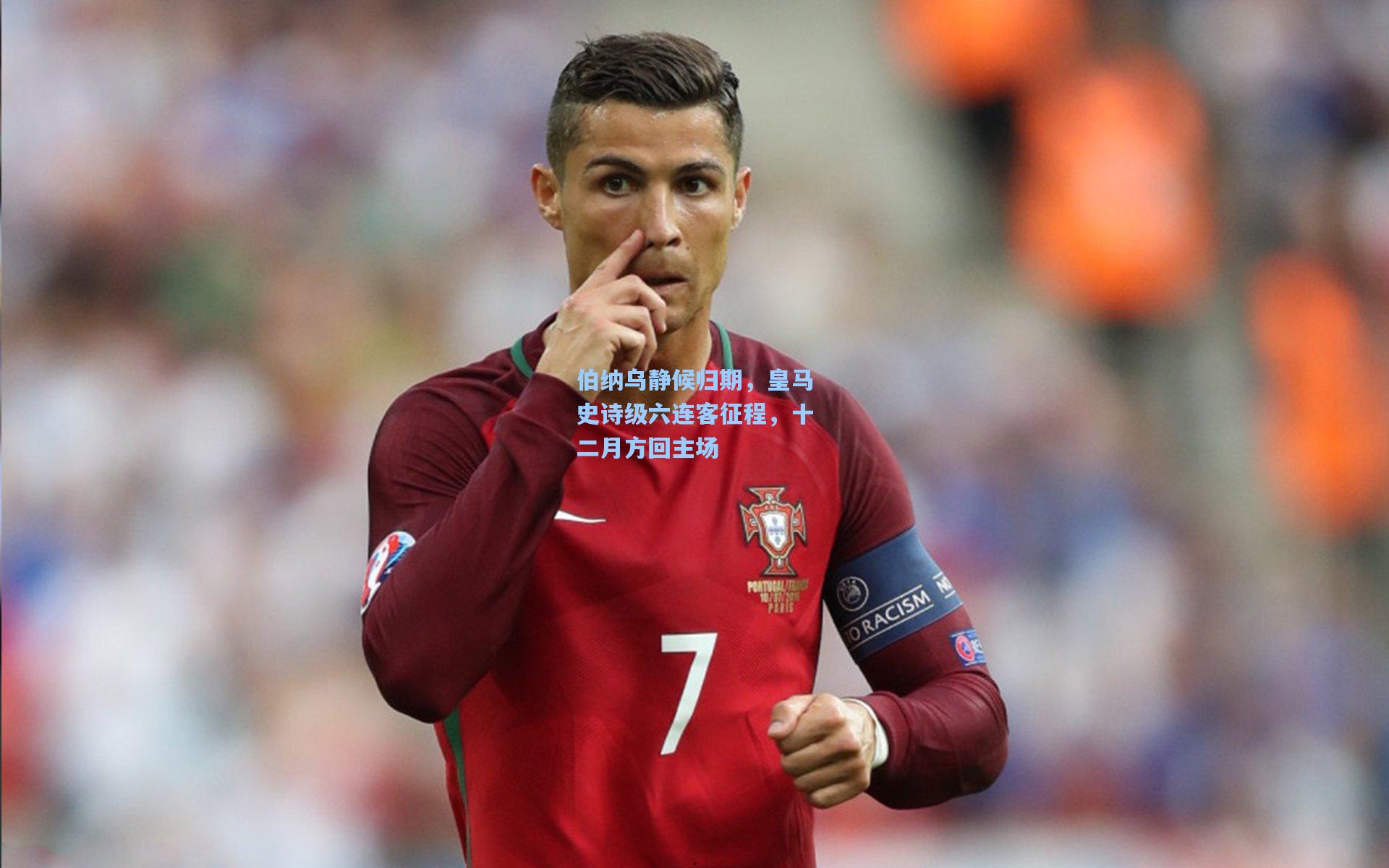 伯纳乌静候归期,皇马史诗级六连客征程,十二月方回主场